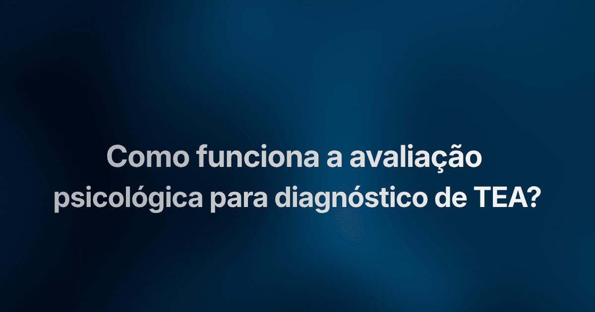 Como funciona a avaliação psicológica para diagnóstico de TEA?