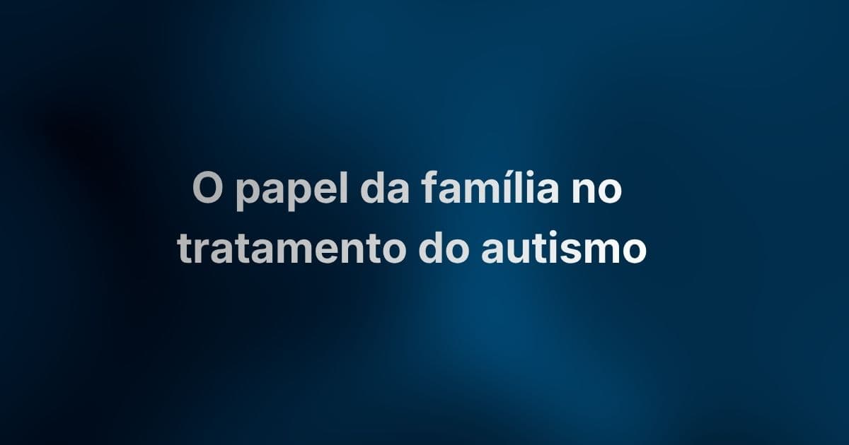 O papel da família no tratamento do autismo: por que o seu envolvimento faz toda a diferença
