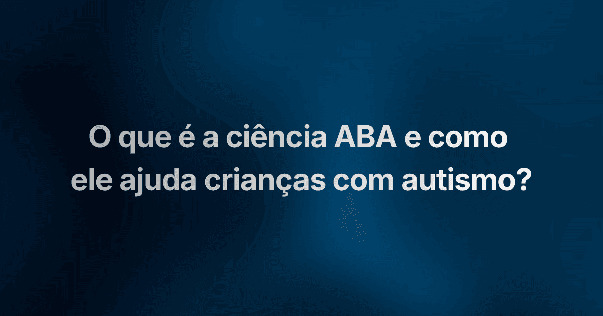 O que é a ciência ABA e como ele ajuda crianças com autismo?