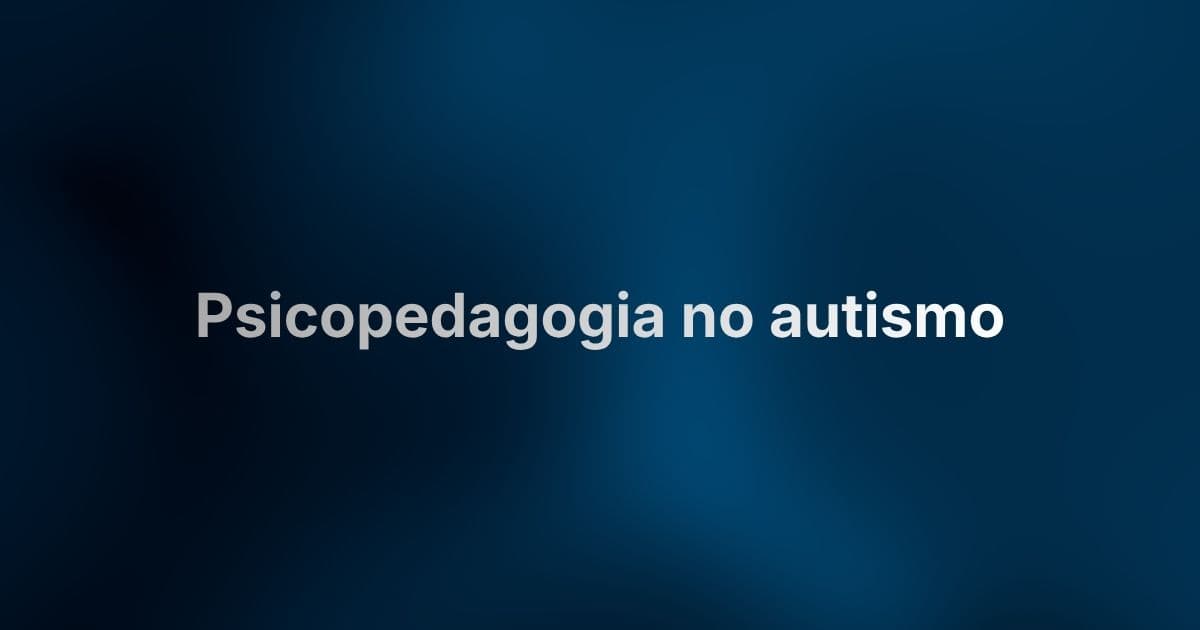 Psicopedagogia no autismo: como ela avalia, entende e acompanha a aprendizagem do seu filho